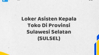 Loker Asisten Kepala Toko Di Provinsi Sulawesi Selatan (SULSEL)
