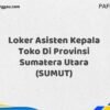 Loker Asisten Kepala Toko Di Provinsi Sumatera Utara (SUMUT)