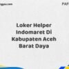 Loker Helper Indomaret Di Kabupaten Aceh Barat Daya Tahun 2025 (Lamar Sekarang Sebelum Ketinggalan)