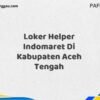 Loker Helper Indomaret Di Kabupaten Aceh Maret Tahun 2025 (Cek Segera)