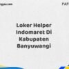 Loker Helper Indomaret Di Kabupaten Banyuwangi Maret Tahun 2025 (Cek Sekarang)