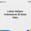 Loker Helper Indomaret Di Kota Palu Maret Tahun 2025 (Cek Sekarang)