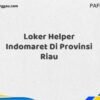 Loker Helper Indomaret Di Provinsi Riau Maret Tahun 2025 (Segera)