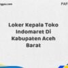 Loker Kepala Toko Indomaret Di Kabupaten Aceh Maret Tahun 2025