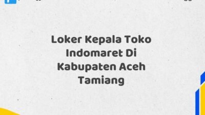 Loker Kepala Toko Indomaret Di Kabupaten Aceh Tamiang Tahun 2025 (Lamar Sekarang Sebelum Ketinggalan)