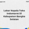 Loker Kepala Toko Indomaret Di Kabupaten Bangka Selatan Tahun 2025 (Pendaftaran Segera Ditutup)