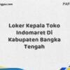 Loker Kepala Toko Indomaret Di Kabupaten Bangka Tengah Tahun 2025 (Lamar Sekarang dan Jangan Tunda)