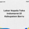 Loker Kepala Toko Indomaret Di Kabupaten Barru Tahun 2025 (Ayo Segera Daftar)