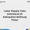 Loker Kepala Toko Indomaret Di Kabupaten Belitung Timur Tahun 2025 (Lamar Sekarang Sebelum Ketinggalan)