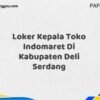 Loker Kepala Toko Indomaret Di Kabupaten Deli Serdang Tahun 2025 (Jangan Sampai Kehabisan)