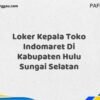 Loker Kepala Toko Indomaret Di Kabupaten Hulu Sungai Selatan Tahun 2025 (Daftar Segera, Pendaftaran Hanya Terbatas)