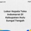 Loker Kepala Toko Indomaret Di Kabupaten Hulu Sungai Tengah Maret Tahun 2025 (Cek Sekarang)