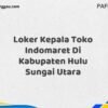 Loker Kepala Toko Indomaret Di Kabupaten Hulu Sungai Utara Maret Tahun 2025 (Apply Now)