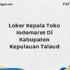 Loker Kepala Toko Indomaret Di Kabupaten Kepulauan Talaud Tahun 2025 (Tunggu Apa Lagi? Daftar Sekarang!)