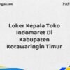Loker Kepala Toko Indomaret Di Kabupaten Kotawaringin Timur Maret Tahun 2025 (Cek Sekarang)