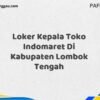 Loker Kepala Toko Indomaret Di Kabupaten Lombok Tengah Maret Tahun 2025 (Cek Segera)
