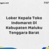 Loker Kepala Toko Indomaret Di Kabupaten Maluku Maret Tahun 2025 (Segera)