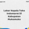 Loker Kepala Toko Indomaret Di Kabupaten Mukomuko Tahun 2025 (Daftar Sekarang)