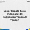 Loker Kepala Toko Indomaret Di Kabupaten Tapanuli Tengah Tahun 2025 (Segera Lamar Sebelum Terlambat)