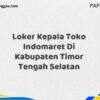 Loker Kepala Toko Indomaret Di Kabupaten Timor Tengah Selatan Tahun 2025 (Ayo Segera Daftar)