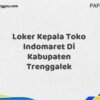 Loker Kepala Toko Indomaret Di Kabupaten Trenggalek Tahun 2025 (Ambil Kesempatan, Daftar Sekarang)