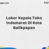 Loker Kepala Toko Indomaret Di Kota Balikpapan Tahun 2025 (Jangan Sampai Kehabisan)