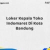 Loker Kepala Toko Indomaret Di Kota Bandung Tahun 2025 (Lamar Sekarang atau Menyesal Kemudian)