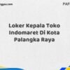 Loker Kepala Toko Indomaret Di Kota Palangka Raya Tahun 2025 (Daftar Sebelum Kesempatan Berakhir)