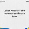 Loker Kepala Toko Indomaret Di Kota Palu Tahun 2025 (Ayo Daftar Sekarang)