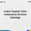 Loker Kepala Toko Indomaret Di Kota Salatiga Tahun 2025 (Ambil Kesempatan, Daftar Sekarang)