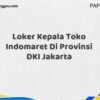 Loker Kepala Toko Indomaret Di Provinsi DKI Jakarta Tahun 2025 (Pendaftaran Hanya Terbuka Beberapa Waktu)