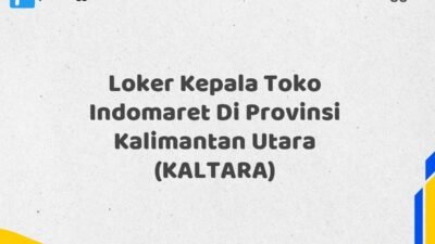 Loker Kepala Toko Indomaret Di Provinsi Kalimantan Utara (KALTARA) Tahun 2025 (Jangan Sampai Kehabisan)