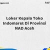 Loker Kepala Toko Indomaret Di Provinsi NAD Aceh Maret Tahun 2025