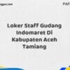 Loker Staff Gudang Indomaret Di Kabupaten Aceh Maret Tahun 2025 (Cek Segera)