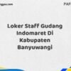 Loker Staff Gudang Indomaret Di Kabupaten Banyuwangi Maret Tahun 2025 (Cek Segera)