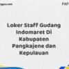 Loker Staff Gudang Indomaret Di Kabupaten Pangkajene dan Kepulauan Maret Tahun 2025 (Segera)