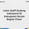 Loker Staff Gudang Indomaret Di Kabupaten Seram Bagian Timur Maret Tahun 2025 (Lamar Sekarang)