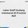 Loker Staff Gudang Indomaret Di Provinsi Bali Maret Tahun 2025 (Cek Segera)