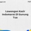 Lowongan Kasir Indomaret Di Gunung Tua Tahun 2025 (Jangan Lewatkan, Daftar Sekarang)