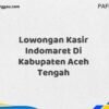 Lowongan Kasir Indomaret Di Kabupaten Aceh Maret Tahun 2025
