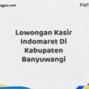 Lowongan Kasir Indomaret Di Kabupaten Banyuwangi Maret Tahun 2025 (Cek Sekarang)