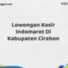 Lowongan Kasir Indomaret Di Kabupaten Cirebon Maret Tahun 2025 (Lamar Sekarang)