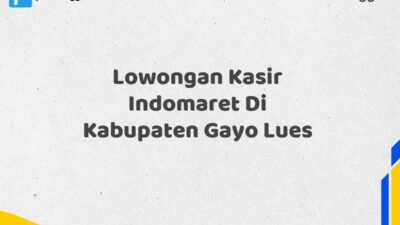 Lowongan Kasir Indomaret Di Kabupaten Gayo Lues Tahun 2025 (Daftar Segera, Pendaftaran Hanya Terbatas)