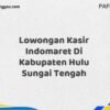 Lowongan Kasir Indomaret Di Kabupaten Hulu Sungai Tengah Tahun 2025 (Resmi)