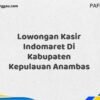 Lowongan Kasir Indomaret Di Kabupaten Kepulauan Anambas Tahun 2025 (Ayo Bergabung, Daftar Sekarang)