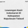 Lowongan Kasir Indomaret Di Kabupaten Kepulauan Talaud Maret Tahun 2025 (Cek Sekarang)