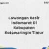 Lowongan Kasir Indomaret Di Kabupaten Kotawaringin Timur Maret Tahun 2025 (Apply Now)