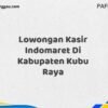 Lowongan Kasir Indomaret Di Kabupaten Kubu Raya Maret Tahun 2025 (Segera)