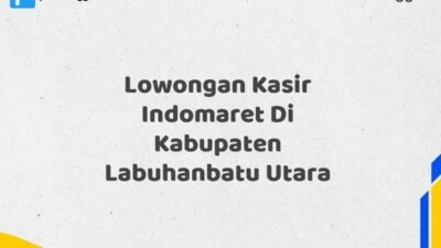 Lowongan Kasir Indomaret Di Kabupaten Labuhanbatu Utara Tahun 2025 (Jangan Tunda Lagi, Daftar Sekarang)