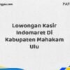 Lowongan Kasir Indomaret Di Kabupaten Mahakam Ulu Maret Tahun 2025 (Segera)